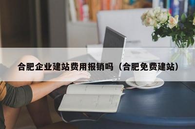 合肥企業(yè)建站費用報銷嗎(合肥免費建站)